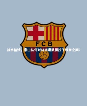 【金年会】战术精妙，泰山队何以将海港队操控于股掌之间？