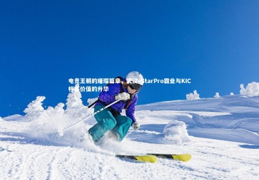 jinnianhui：电竞王朝的璀璨篇章，武汉eStarPro霸业与KIC杯赛价值的升华