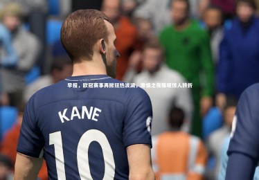 金年会官网-早报，欧冠赛事再掀狂热波澜，激情之夜屡现惊人转折