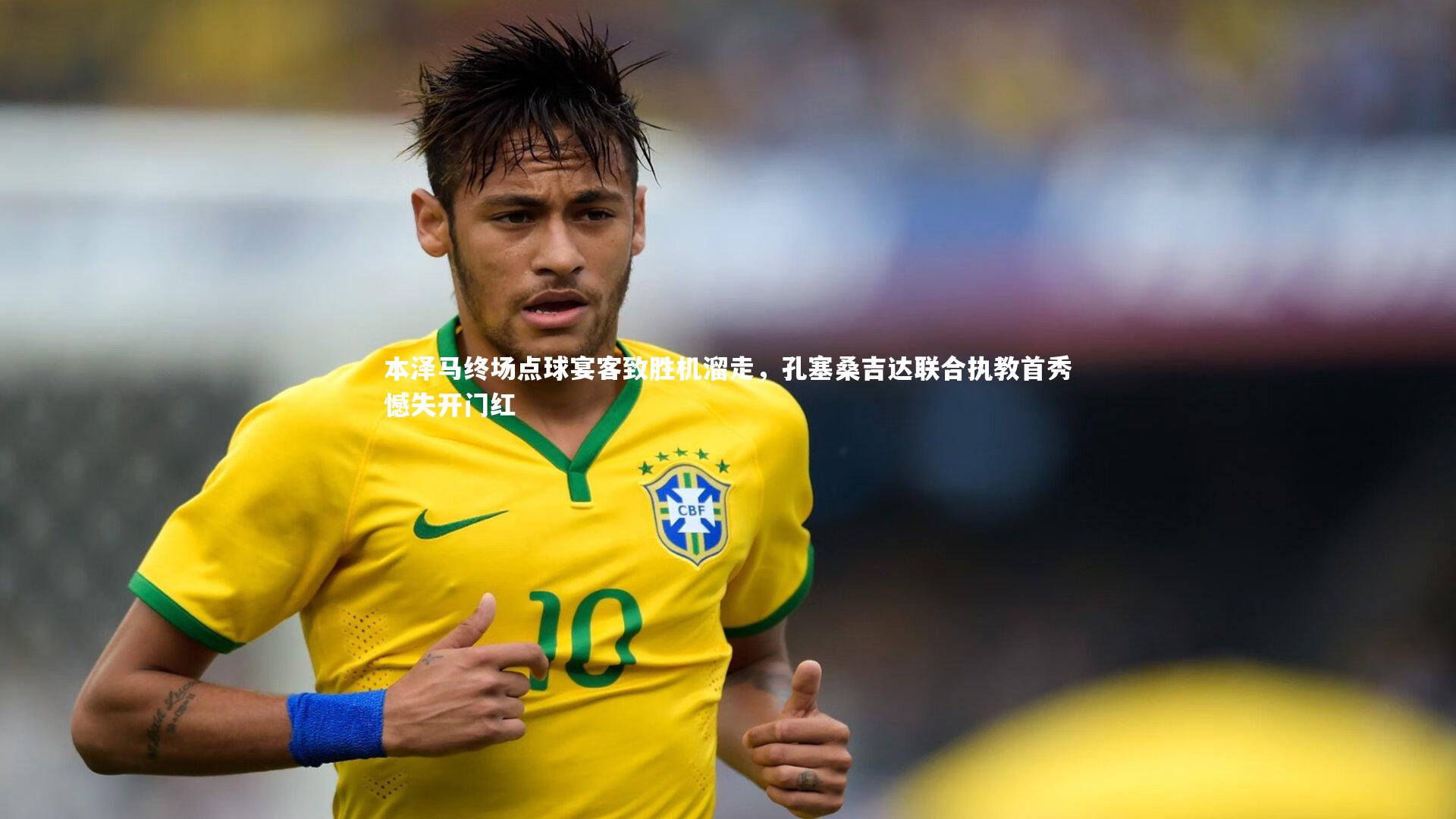 本泽马终场点球宴客致胜机溜走，孔塞桑吉达联合执教首秀憾失开门红