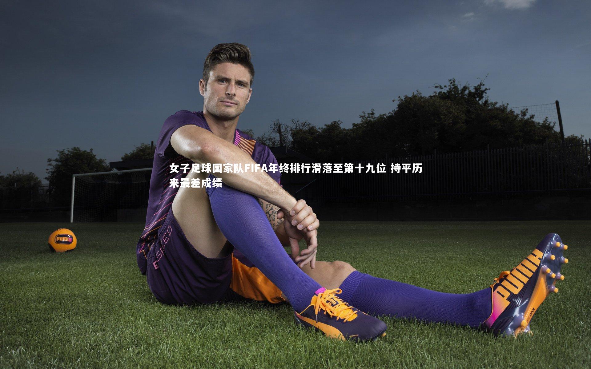 女子足球国家队FIFA年终排行滑落至第十九位 持平历来最差成绩