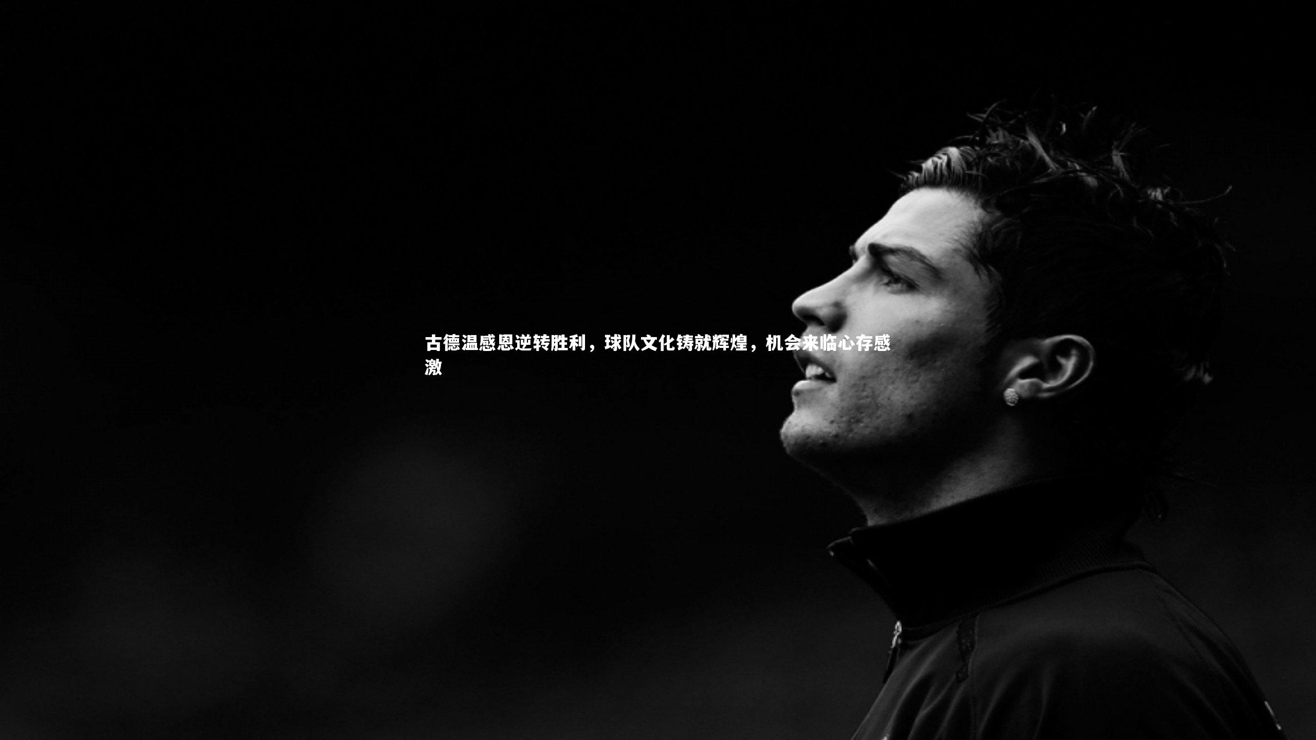 古德温感恩逆转胜利,球队文化铸就辉煌,机会来临心存感激